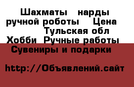 Шахматы - нарды ручной роботы. › Цена ­ 8 000 - Тульская обл. Хобби. Ручные работы » Сувениры и подарки   